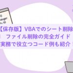 【保存版】VBAでのシート削除＆ファイル削除の完全ガイド